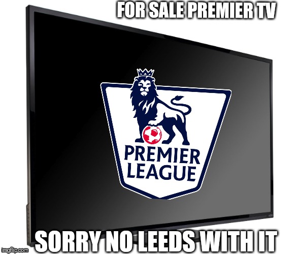 Television TV | FOR SALE PREMIER TV; SORRY NO LEEDS WITH IT | image tagged in television tv | made w/ Imgflip meme maker