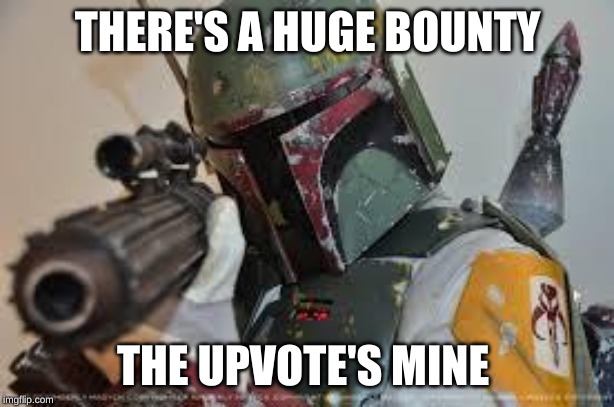 boba fett | THERE'S A HUGE BOUNTY THE UPVOTE'S MINE | image tagged in boba fett | made w/ Imgflip meme maker
