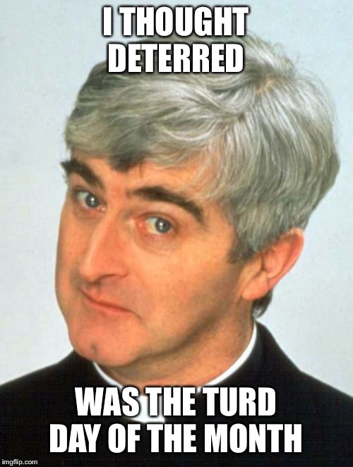 Father Ted Meme | I THOUGHT DETERRED WAS THE TURD DAY OF THE MONTH | image tagged in memes,father ted | made w/ Imgflip meme maker