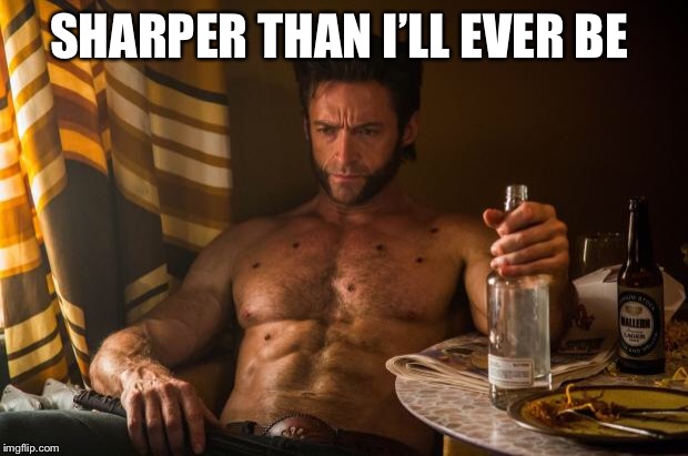 Wolverine depressed | SHARPER THAN I’LL EVER BE | image tagged in wolverine depressed | made w/ Imgflip meme maker