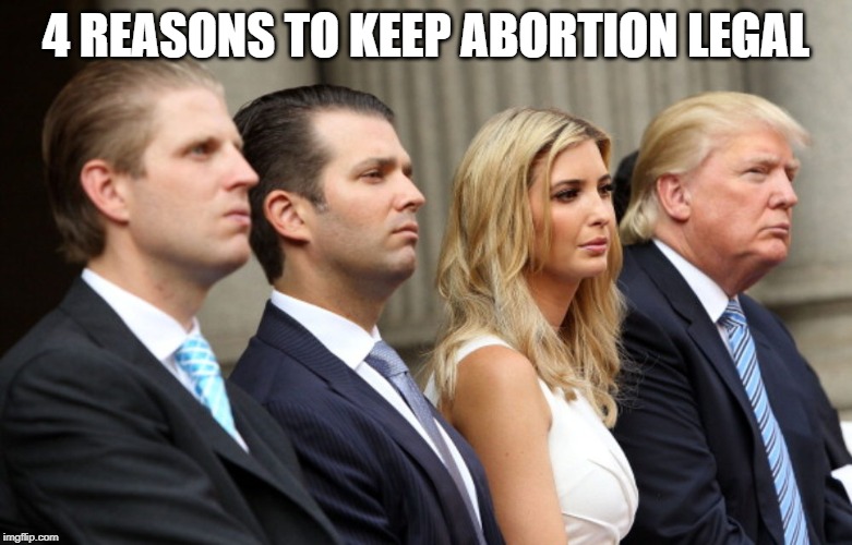 Trump family bars | 4 REASONS TO KEEP ABORTION LEGAL | image tagged in trump family bars | made w/ Imgflip meme maker