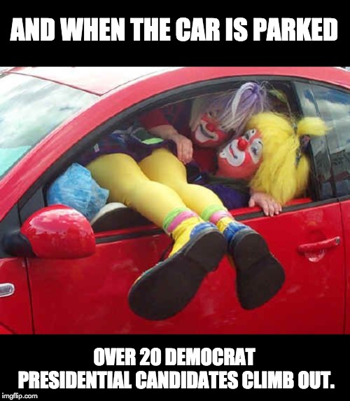clown car | AND WHEN THE CAR IS PARKED; OVER 20 DEMOCRAT PRESIDENTIAL CANDIDATES CLIMB OUT. | image tagged in clown car | made w/ Imgflip meme maker