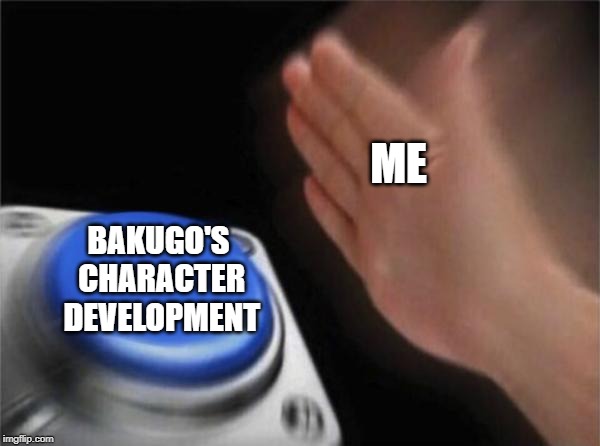 Blank Nut Button | ME; BAKUGO'S CHARACTER DEVELOPMENT | image tagged in memes,blank nut button | made w/ Imgflip meme maker