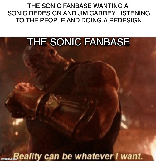 Reality can be whatever I want. | THE SONIC FANBASE WANTING A SONIC REDESIGN AND JIM CARREY LISTENING TO THE PEOPLE AND DOING A REDESIGN; THE SONIC FANBASE | image tagged in reality can be whatever i want,sonic the hedgehog,avengers,avengers endgame | made w/ Imgflip meme maker