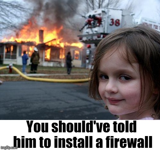 Disaster Girl Meme | You should've told him to install a firewall | image tagged in memes,disaster girl | made w/ Imgflip meme maker