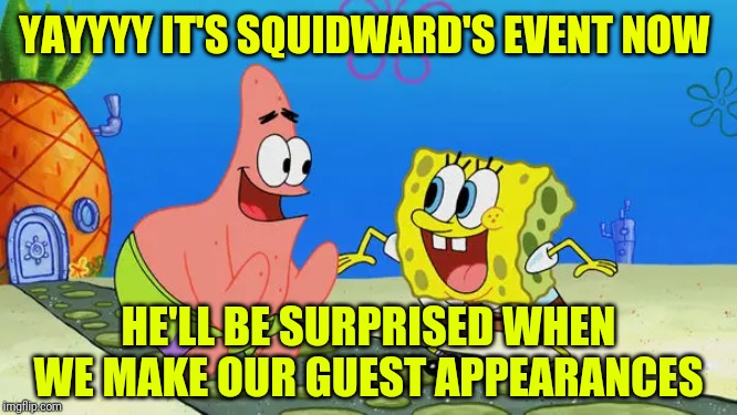 Spongebob and Patrick laughing | YAYYYY IT'S SQUIDWARD'S EVENT NOW HE'LL BE SURPRISED WHEN WE MAKE OUR GUEST APPEARANCES | image tagged in spongebob and patrick laughing | made w/ Imgflip meme maker