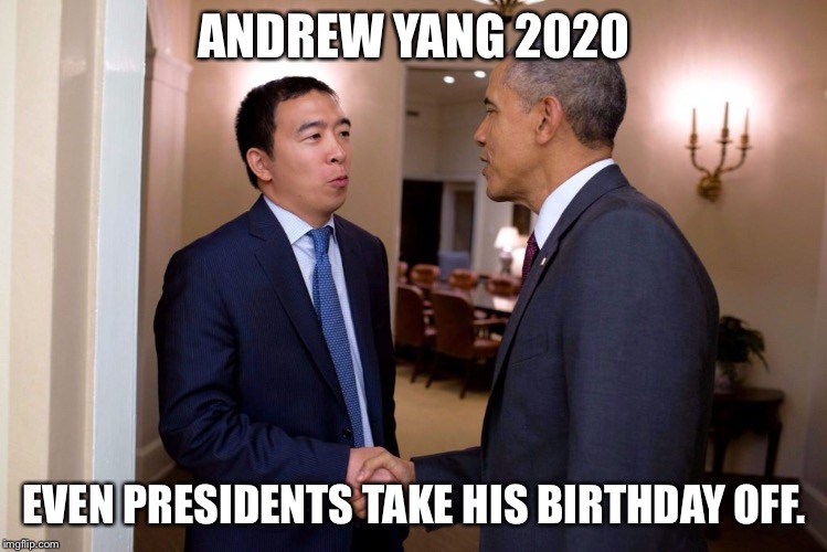 andrew yang for president 2020 | ANDREW YANG 2020; EVEN PRESIDENTS TAKE HIS BIRTHDAY OFF. | image tagged in andrew yang,andrew yang for president,president,andrew yang 2020 | made w/ Imgflip meme maker