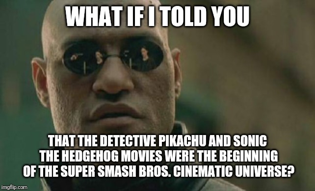 Matrix Morpheus Meme | WHAT IF I TOLD YOU; THAT THE DETECTIVE PIKACHU AND SONIC THE HEDGEHOG MOVIES WERE THE BEGINNING OF THE SUPER SMASH BROS. CINEMATIC UNIVERSE? | image tagged in memes,matrix morpheus | made w/ Imgflip meme maker