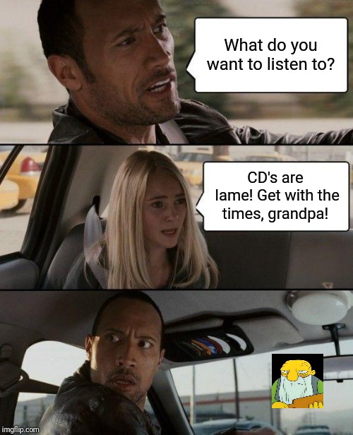 The Rock Driving Meme | What do you want to listen to? CD's are lame! Get with the times, grandpa! | image tagged in memes,the rock driving | made w/ Imgflip meme maker