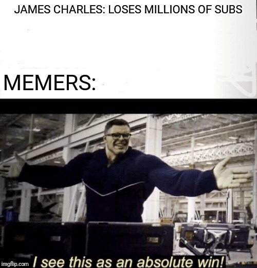 I see this as an absolute win | JAMES CHARLES: LOSES MILLIONS OF SUBS; MEMERS: | image tagged in i see this as an absolute win,memes,funny,james charles | made w/ Imgflip meme maker