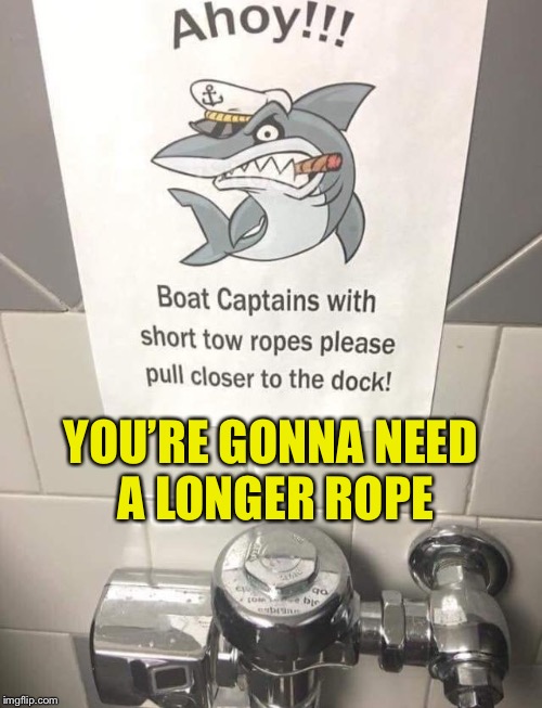 Closer...closer | YOU’RE GONNA NEED     A LONGER ROPE | image tagged in boat captain,memes,rope,first world problems,close enough,closer | made w/ Imgflip meme maker