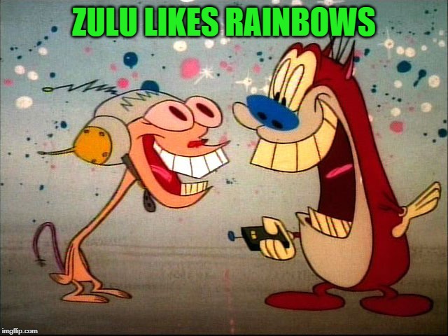 ren and stimpy | ZULU LIKES RAINBOWS | image tagged in ren and stimpy | made w/ Imgflip meme maker