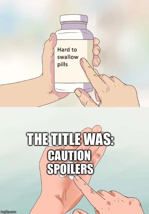 Hard To Swallow Pills Meme | THE TITLE WAS: CAUTION SPOILERS | image tagged in memes,hard to swallow pills | made w/ Imgflip meme maker