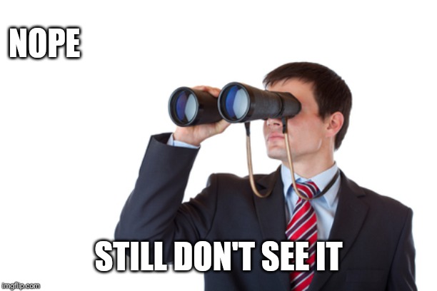 Binoculars | NOPE STILL DON'T SEE IT | image tagged in binoculars | made w/ Imgflip meme maker