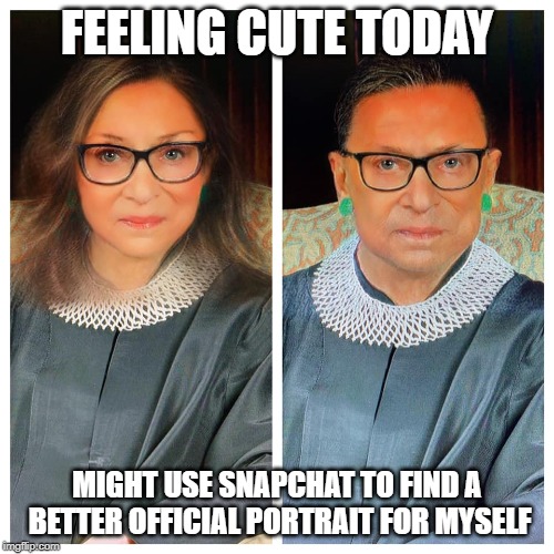 RBG feeling cute today | FEELING CUTE TODAY; MIGHT USE SNAPCHAT TO FIND A BETTER OFFICIAL PORTRAIT FOR MYSELF | image tagged in ruth bader ginsburg,snapchat,filter,mashup,politics,scotus | made w/ Imgflip meme maker