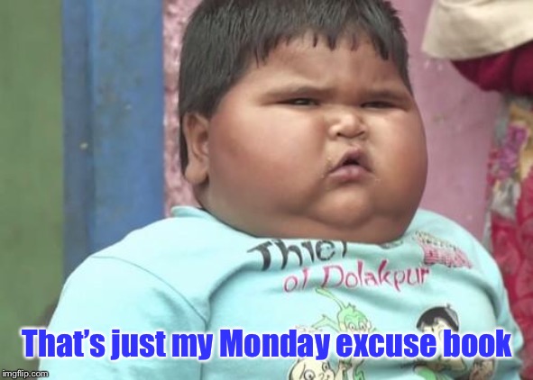 chubby kid | That’s just my Monday excuse book | image tagged in chubby kid | made w/ Imgflip meme maker