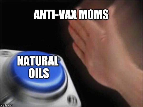 Blank Nut Button | ANTI-VAX MOMS; NATURAL OILS | image tagged in memes,blank nut button | made w/ Imgflip meme maker