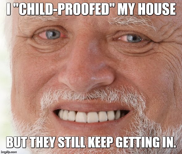 Hide the Pain Harold | I "CHILD-PROOFED" MY HOUSE BUT THEY STILL KEEP GETTING IN. | image tagged in hide the pain harold | made w/ Imgflip meme maker
