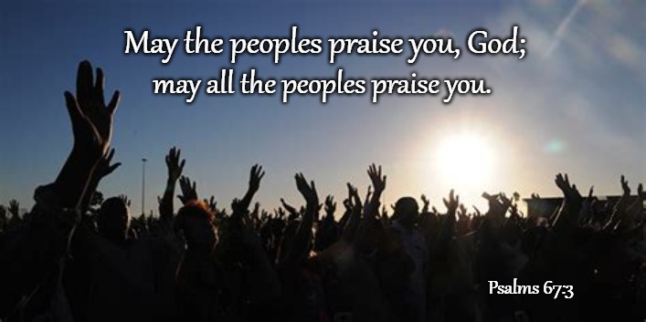 Psalms 67:3 May All The Peoples Praise You, May All The Peoples Praise You | May the peoples praise you, God;; may all the peoples praise you. Psalms 67:3 | image tagged in bible,bible verse,verse,holy bible,holy spirit,god | made w/ Imgflip meme maker