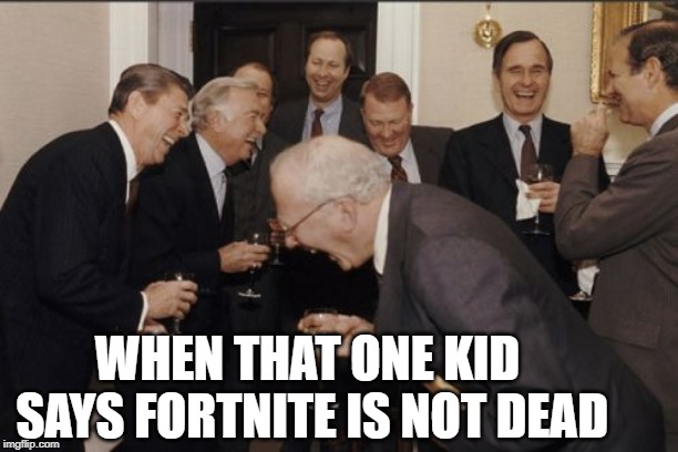 Laughing Men In Suits | WHEN THAT ONE KID SAYS FORTNITE IS NOT DEAD | image tagged in memes,laughing men in suits | made w/ Imgflip meme maker