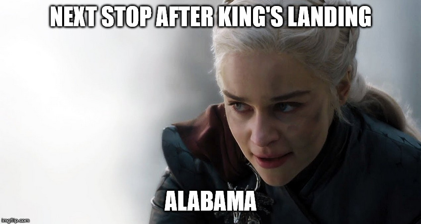 Dany King's Landing | NEXT STOP AFTER KING'S LANDING; ALABAMA | image tagged in dany king's landing | made w/ Imgflip meme maker