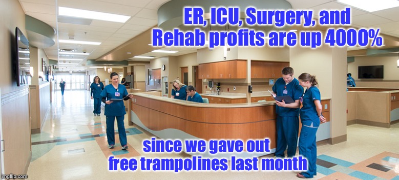 ER, ICU, Surgery, and Rehab profits are up 4000% since we gave out free trampolines last month | made w/ Imgflip meme maker