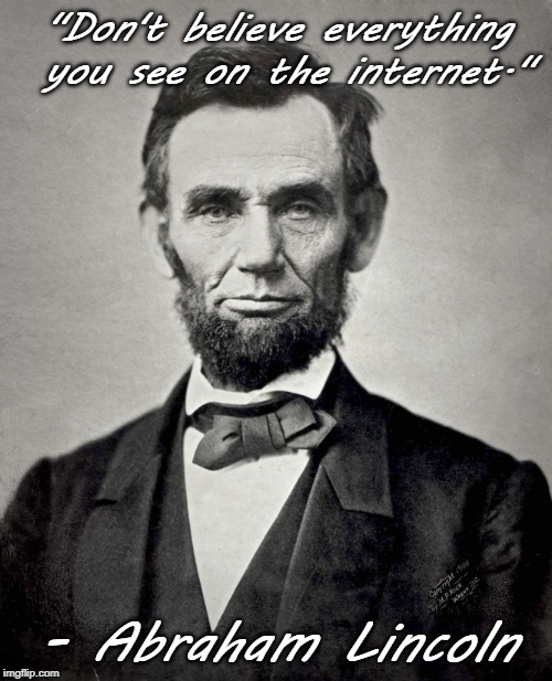 Don't do it, kids. | "Don't believe everything you see on the internet."; - Abraham Lincoln | image tagged in abraham lincoln | made w/ Imgflip meme maker