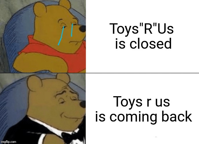 Tuxedo Winnie The Pooh | Toys"R"Us is closed; Toys r us is coming back | image tagged in memes,tuxedo winnie the pooh,toys r us | made w/ Imgflip meme maker