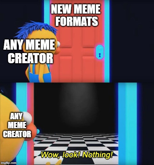 Wow look nothing! | NEW MEME FORMATS; ANY MEME CREATOR; ANY MEME CREATOR | image tagged in wow look nothing | made w/ Imgflip meme maker