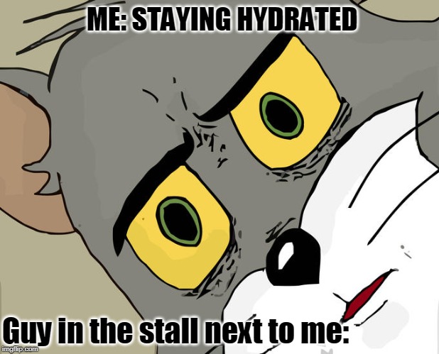 Unsettled Tom Meme | ME: STAYING HYDRATED; Guy in the stall next to me: | image tagged in memes,unsettled tom | made w/ Imgflip meme maker