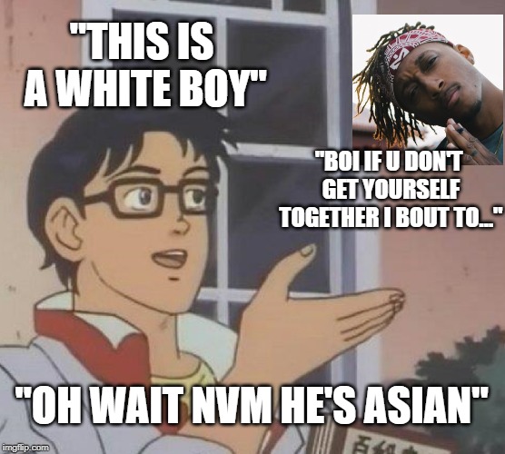 Wow its a white boy. | "THIS IS A WHITE BOY"; "BOI IF U DON'T GET YOURSELF TOGETHER I BOUT TO..."; "OH WAIT NVM HE'S ASIAN" | image tagged in memes,is this a pigeon | made w/ Imgflip meme maker