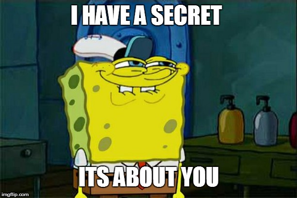 Don't You Squidward Meme | I HAVE A SECRET; ITS ABOUT YOU | image tagged in memes,dont you squidward | made w/ Imgflip meme maker