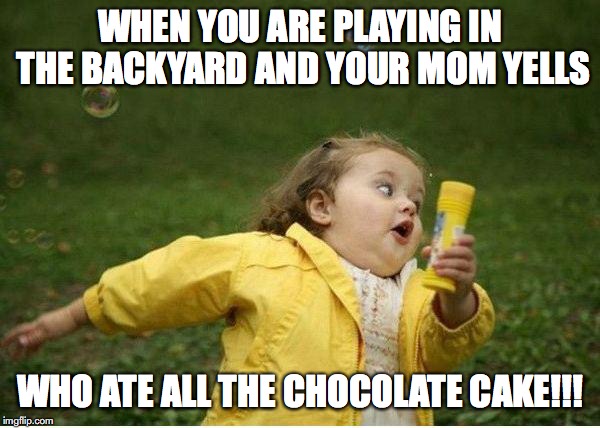 Chubby Bubbles Girl | WHEN YOU ARE PLAYING IN THE BACKYARD AND YOUR MOM YELLS; WHO ATE ALL THE CHOCOLATE CAKE!!! | image tagged in memes,chubby bubbles girl | made w/ Imgflip meme maker