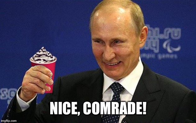 Putin holding Red Cup | NICE, COMRADE! | image tagged in putin holding red cup | made w/ Imgflip meme maker
