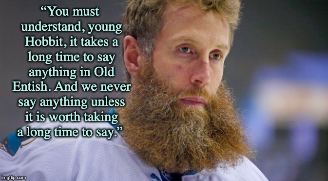 Joe Thornton Treebeard | “You must understand, young Hobbit, it takes a long time to say anything in Old Entish. And we never say anything unless it is worth taking a long time to say.” | image tagged in joe thornton treebeard | made w/ Imgflip meme maker