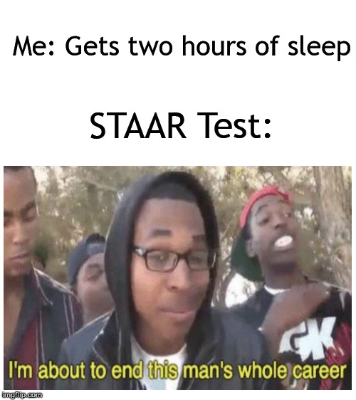 Me: Gets two hours of sleep; STAAR Test: | image tagged in blank white template | made w/ Imgflip meme maker