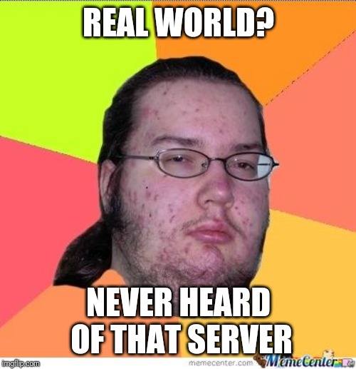 Nerd | REAL WORLD? NEVER HEARD OF THAT SERVER | image tagged in nerd | made w/ Imgflip meme maker