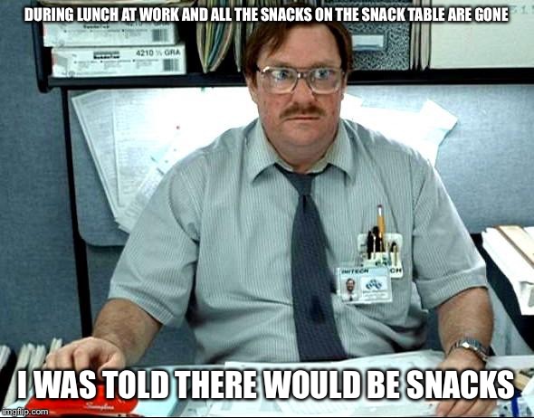 I Was Told There Would Be Meme | DURING LUNCH AT WORK AND ALL THE SNACKS ON THE SNACK TABLE ARE GONE; I WAS TOLD THERE WOULD BE SNACKS | image tagged in memes,i was told there would be | made w/ Imgflip meme maker