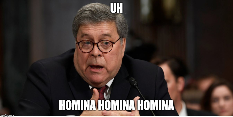 William Barr, Attorney General | UH; HOMINA HOMINA HOMINA | image tagged in william barr attorney general | made w/ Imgflip meme maker