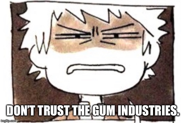 DON’T TRUST THE GUM INDUSTRIES. | made w/ Imgflip meme maker