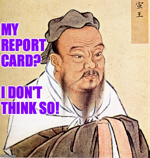 wise confusius | MY REPORT CARD? I DON'T THINK SO! | image tagged in wise confusius | made w/ Imgflip meme maker
