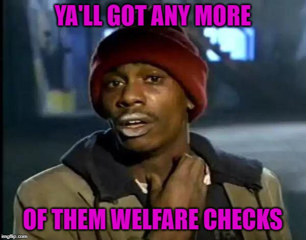 Y'all Got Any More Of That Meme | YA'LL GOT ANY MORE OF THEM WELFARE CHECKS | image tagged in memes,y'all got any more of that | made w/ Imgflip meme maker