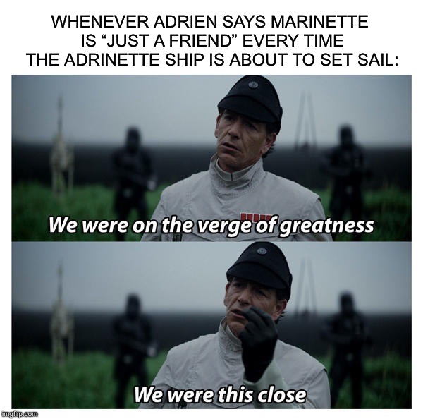 You get used to it. It’s to the point I call that line out before the OP finishes. | WHENEVER ADRIEN SAYS MARINETTE IS “JUST A FRIEND” EVERY TIME THE ADRINETTE SHIP IS ABOUT TO SET SAIL: | image tagged in memes,funny memes,star wars verge of greatness,miraculous ladybug,just a friend | made w/ Imgflip meme maker