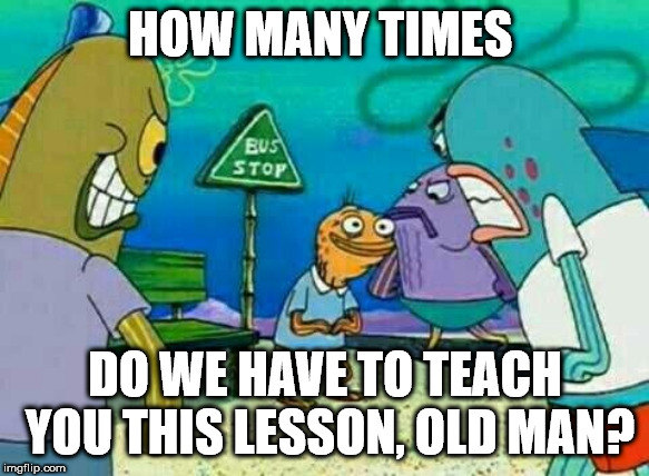 HOW MANY TIMES; DO WE HAVE TO TEACH YOU THIS LESSON, OLD MAN? | made w/ Imgflip meme maker