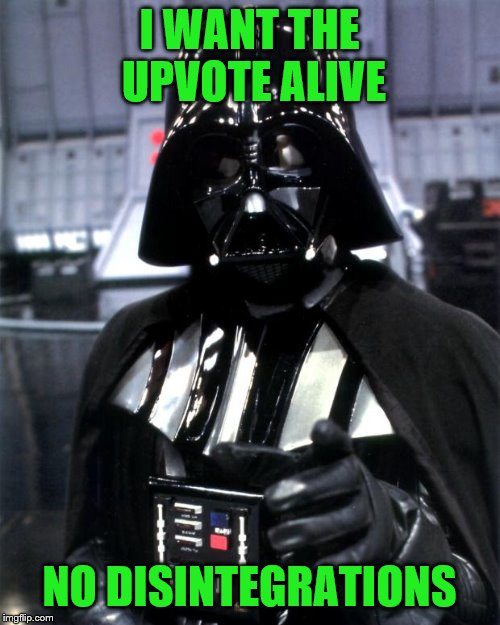 Darth Vader | I WANT THE UPVOTE ALIVE NO DISINTEGRATIONS | image tagged in darth vader | made w/ Imgflip meme maker