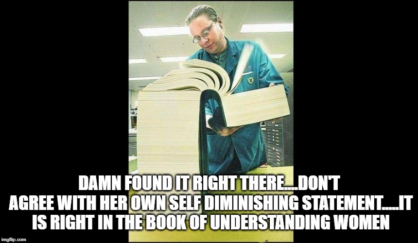 understanding women | DAMN FOUND IT RIGHT THERE....DON'T AGREE WITH HER OWN SELF DIMINISHING STATEMENT.....IT IS RIGHT IN THE BOOK OF UNDERSTANDING WOMEN | image tagged in funny memes | made w/ Imgflip meme maker