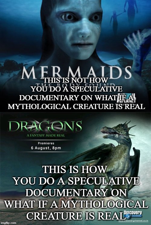 Mythological creature documentary meme | THIS IS NOT HOW YOU DO A SPECULATIVE DOCUMENTARY ON WHAT IF A MYTHOLOGICAL CREATURE IS REAL; THIS IS HOW YOU DO A SPECULATIVE DOCUMENTARY ON WHAT IF A MYTHOLOGICAL CREATURE IS REAL | image tagged in dragons,merfolk | made w/ Imgflip meme maker