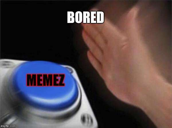 Blank Nut Button | BORED; MEMEZ | image tagged in memes,blank nut button | made w/ Imgflip meme maker