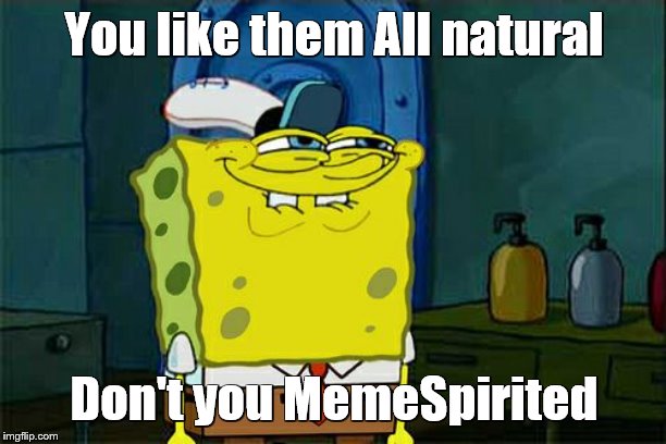 Don't You Squidward Meme | You like them All natural Don't you MemeSpirited | image tagged in memes,dont you squidward | made w/ Imgflip meme maker