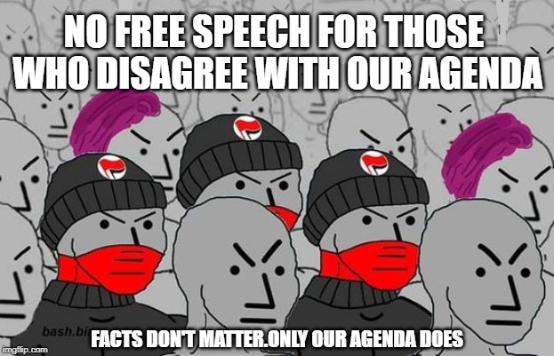 NO FREE SPEECH FOR THOSE WHO DISAGREE WITH OUR AGENDA; FACTS DON'T MATTER.ONLY OUR AGENDA DOES | made w/ Imgflip meme maker